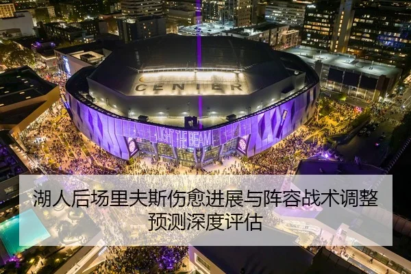 湖人后场里夫斯伤愈进展与阵容战术调整预测深度评估 | PG