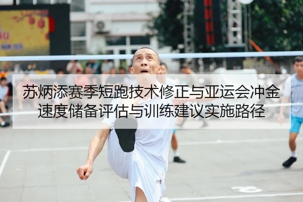 苏炳添赛季短跑技术修正与亚运会冲金速度储备评估与训练建议实施路径 | PG