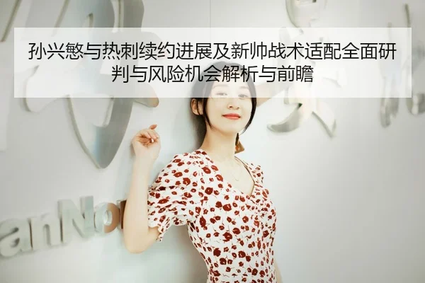 孙兴慜与热刺续约进展及新帅战术适配全面研判与风险机会解析与前瞻